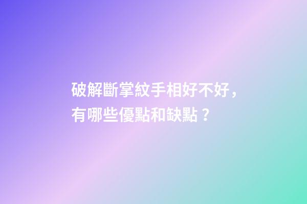 破解斷掌紋手相好不好，有哪些優點和缺點？